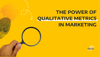 The Power of Qualitative Metrics in Marketing