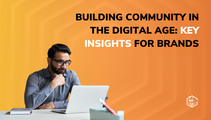 Building Community in the Digital Age: Key Insights for Brands