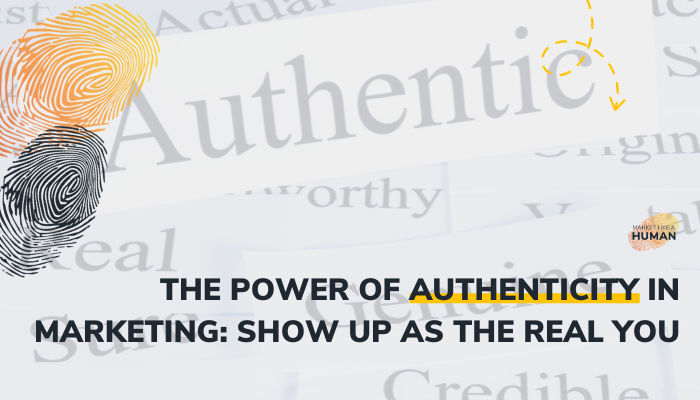 The Power of Authenticity in Marketing: Show Up as the Real You