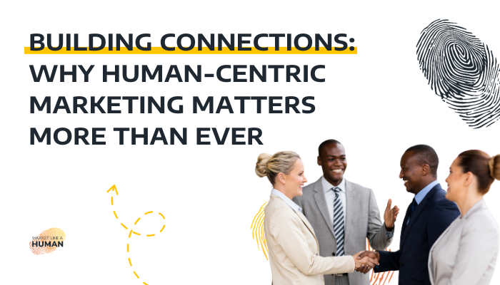 Building Connections: Why Human-Centric Marketing Matters More Than Ever