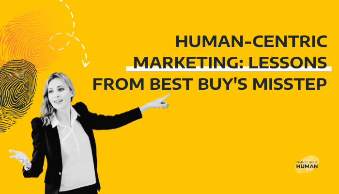 Human-Centric Marketing: Lessons from Best Buy's Misstep